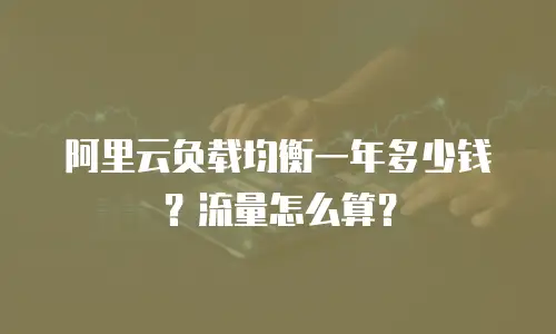 阿里云负载均衡一年多少钱？流量怎么算？