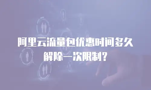 阿里云流量包优惠时间多久解除一次限制？