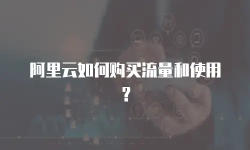 阿里云如何购买流量和使用？
