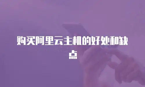 购买阿里云主机的好处和缺点