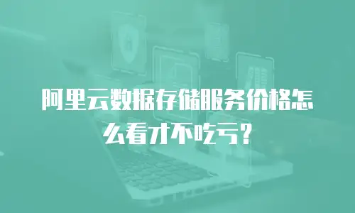 阿里云数据存储服务价格怎么看才不吃亏？