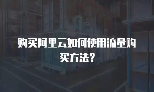 购买阿里云如何使用流量购买方法？