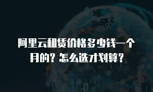 阿里云租赁价格多少钱一个月的？怎么选才划算？