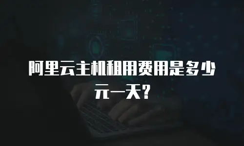阿里云主机租用费用是多少元一天？
