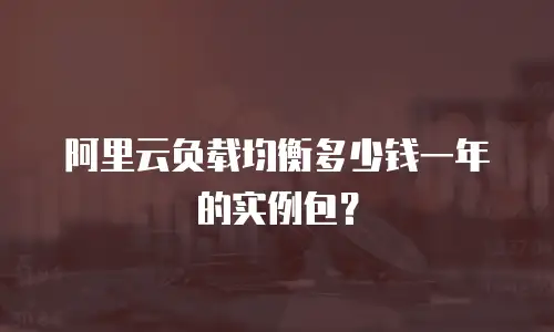 阿里云负载均衡多少钱一年的实例包？