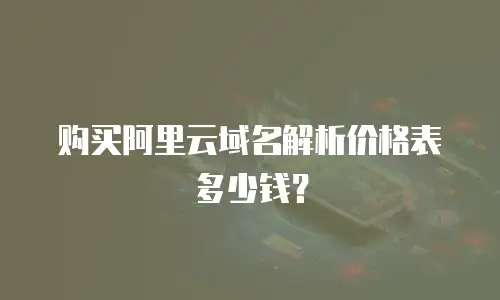 购买阿里云域名解析价格表多少钱？