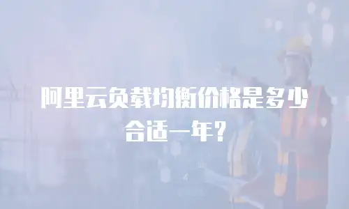 阿里云负载均衡价格是多少合适一年？