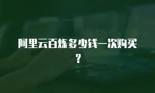 阿里云百炼多少钱一次购买？
