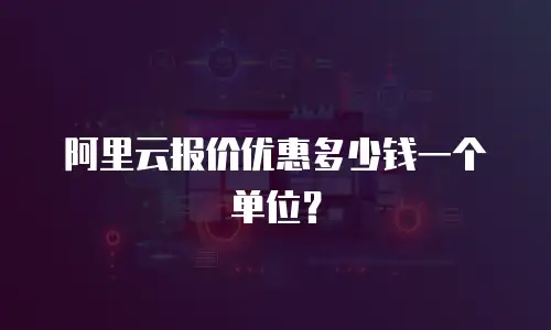 阿里云报价优惠多少钱一个单位？