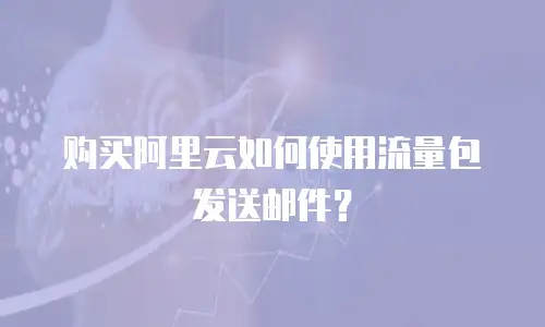 购买阿里云如何使用流量包发送邮件？