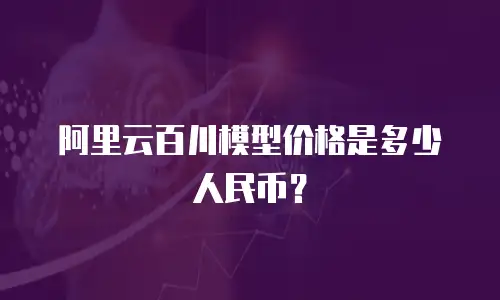 阿里云百川模型价格是多少人民币？