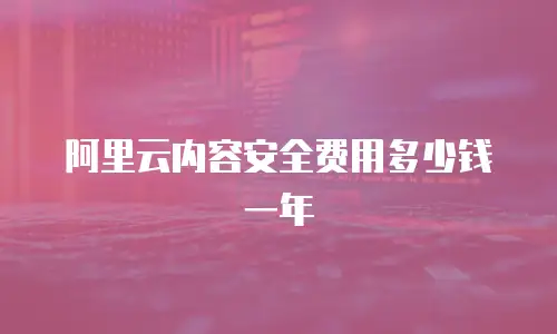 阿里云内容安全费用多少钱一年