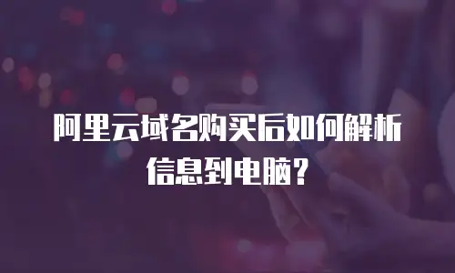 阿里云域名购买后如何解析信息到电脑？