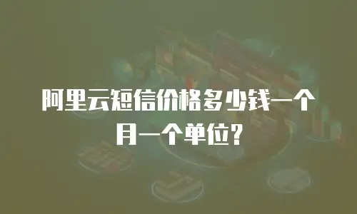 阿里云短信价格多少钱一个月一个单位？