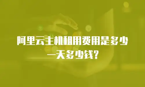 阿里云主机租用费用是多少一天多少钱？