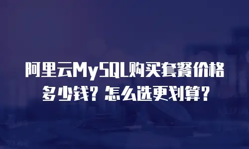 阿里云MySQL购买套餐价格多少钱？怎么选更划算？