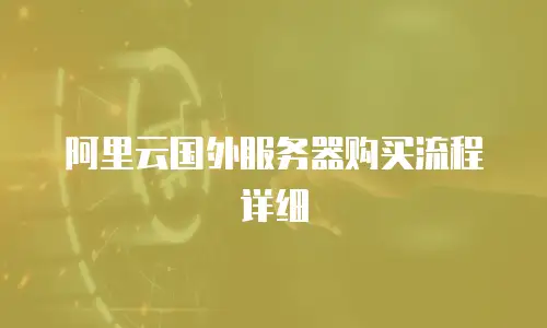 阿里云国外服务器购买流程详细