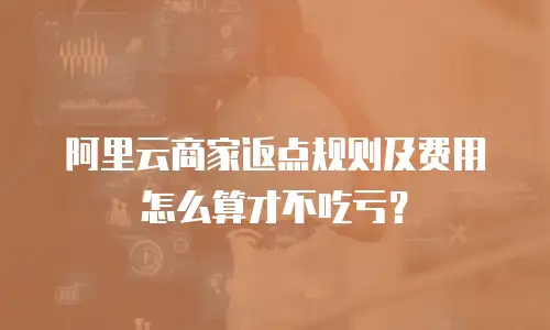 阿里云商家返点规则及费用怎么算才不吃亏？