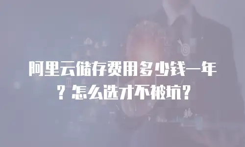 阿里云储存费用多少钱一年？怎么选才不被坑？