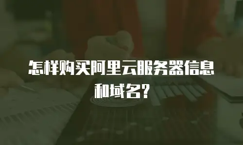 怎样购买阿里云服务器信息和域名？
