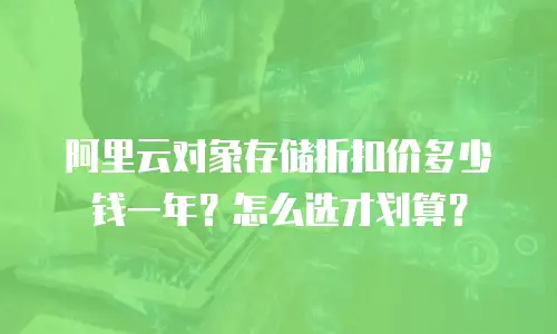 阿里云对象存储折扣价多少钱一年？怎么选才划算？