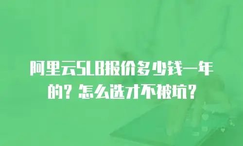 阿里云SLB报价多少钱一年的？怎么选才不被坑？