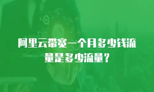 阿里云带宽一个月多少钱流量是多少流量？