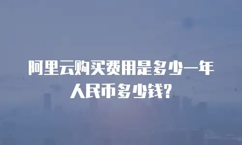 阿里云购买费用是多少一年人民币多少钱？