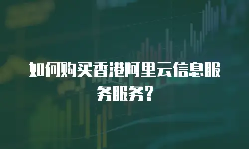 如何购买香港阿里云信息服务服务？