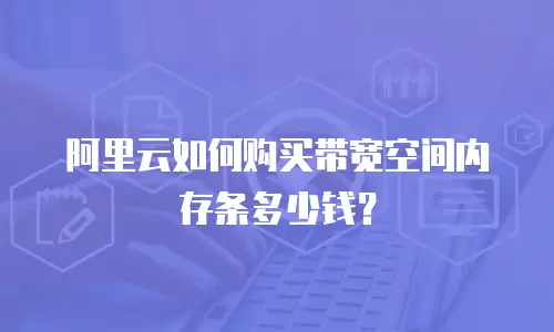阿里云如何购买带宽空间内存条多少钱？