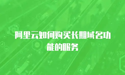阿里云如何购买长期域名功能的服务