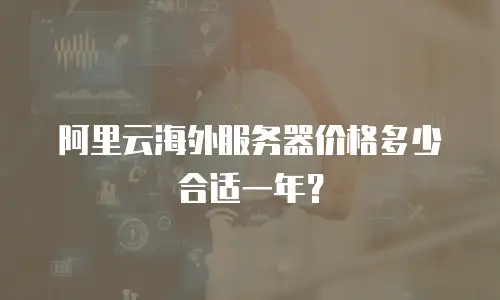 阿里云海外服务器价格多少合适一年？
