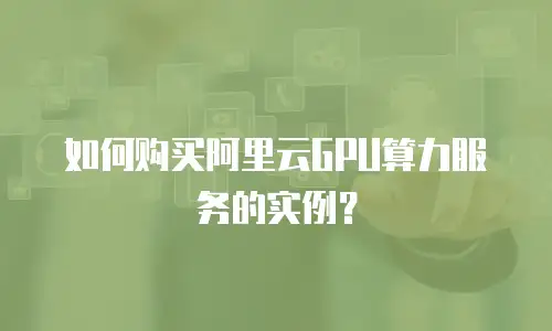 如何购买阿里云GPU算力服务的实例？
