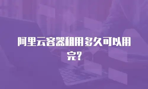 阿里云容器租用多久可以用完？