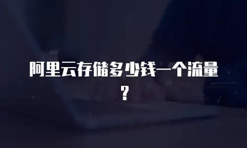 阿里云存储多少钱一个流量？