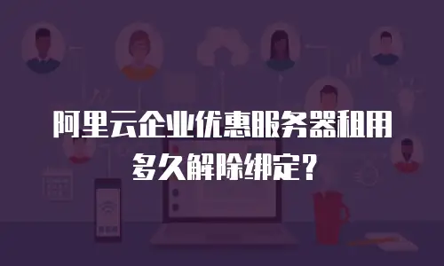 阿里云企业优惠服务器租用多久解除绑定？