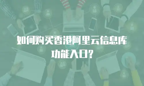 如何购买香港阿里云信息库功能入口？