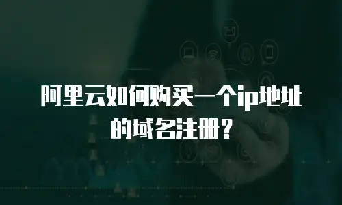 阿里云如何购买一个ip地址的域名注册？