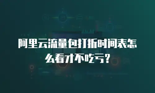 阿里云流量包打折时间表怎么看才不吃亏？