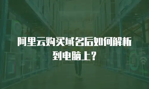 阿里云购买域名后如何解析到电脑上？