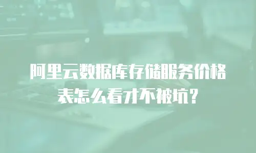 阿里云数据库存储服务价格表怎么看才不被坑？