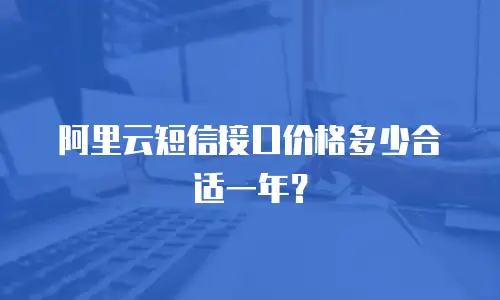 阿里云短信接口价格多少合适一年？