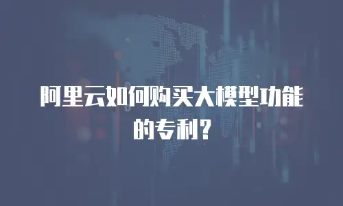 阿里云如何购买大模型功能的专利？