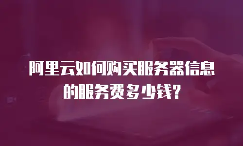 阿里云如何购买服务器信息的服务费多少钱？