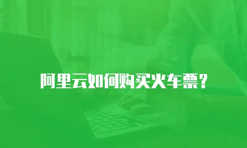 阿里云如何购买火车票？