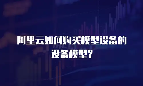 阿里云如何购买模型设备的设备模型？
