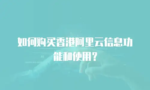如何购买香港阿里云信息功能和使用？