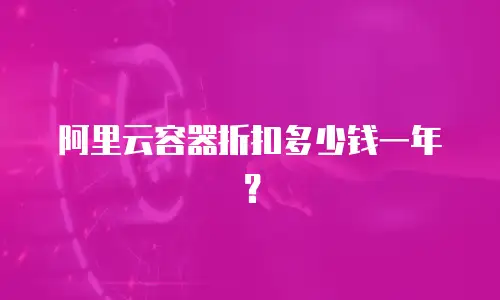 阿里云容器折扣多少钱一年？