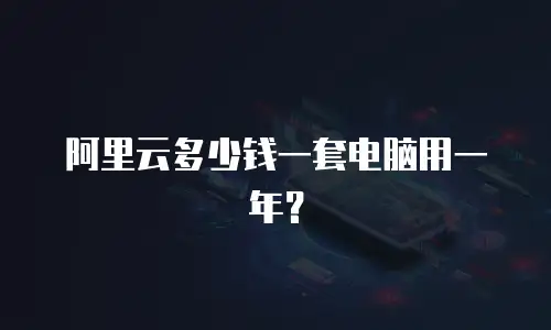 阿里云多少钱一套电脑用一年？