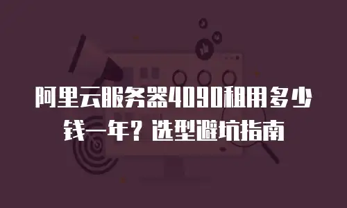 阿里云服务器4090租用多少钱一年？选型避坑指南